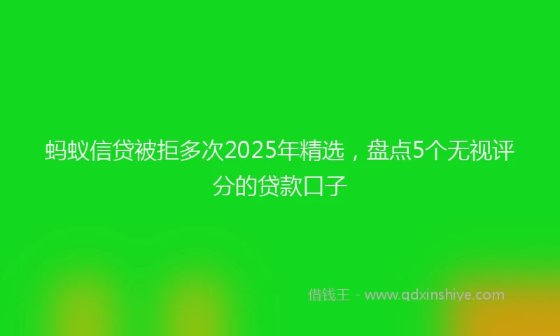 蚂蚁信贷被拒多次2025年精选，盘点5个无视评分的贷款口子