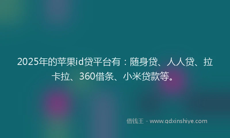 2025年的苹果id贷平台有：随身贷、人人贷、拉卡拉、360借条、小米贷款等。