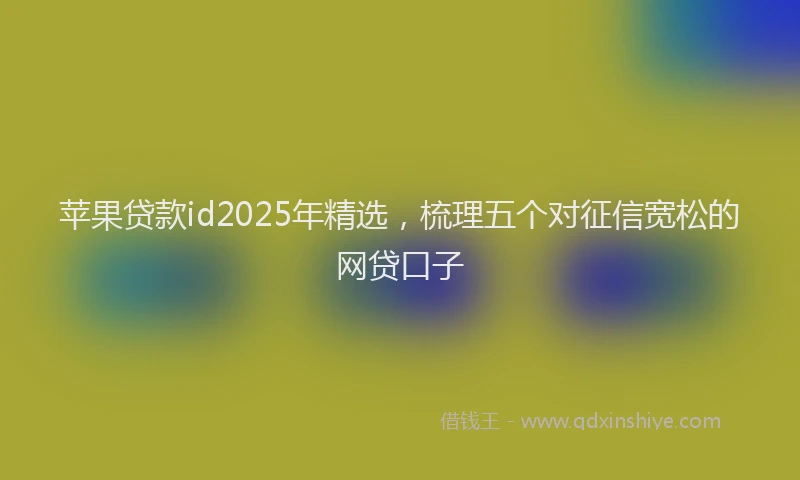 苹果贷款id2025年精选，梳理五个对征信宽松的网贷口子