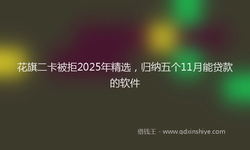 花旗二卡被拒2025年精选，归纳五个11月能贷款的软件