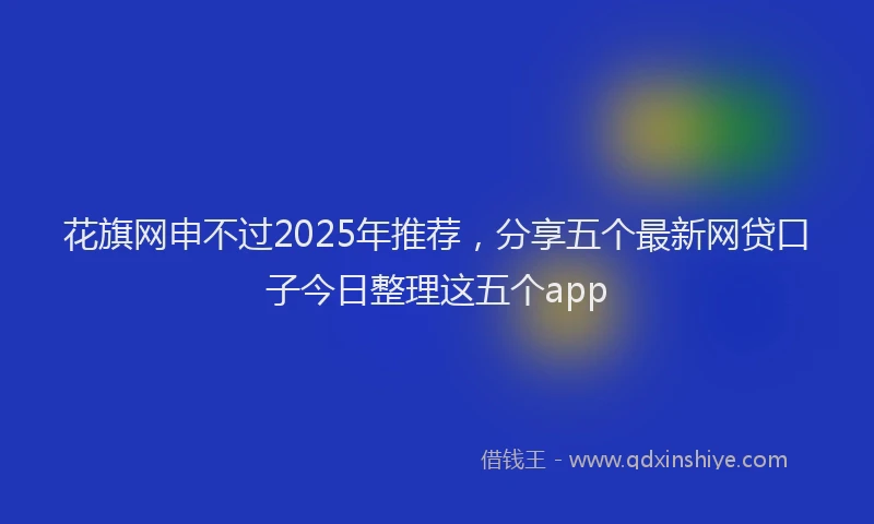花旗网申不过2025年推荐，分享五个最新网贷口子今日整理这五个app