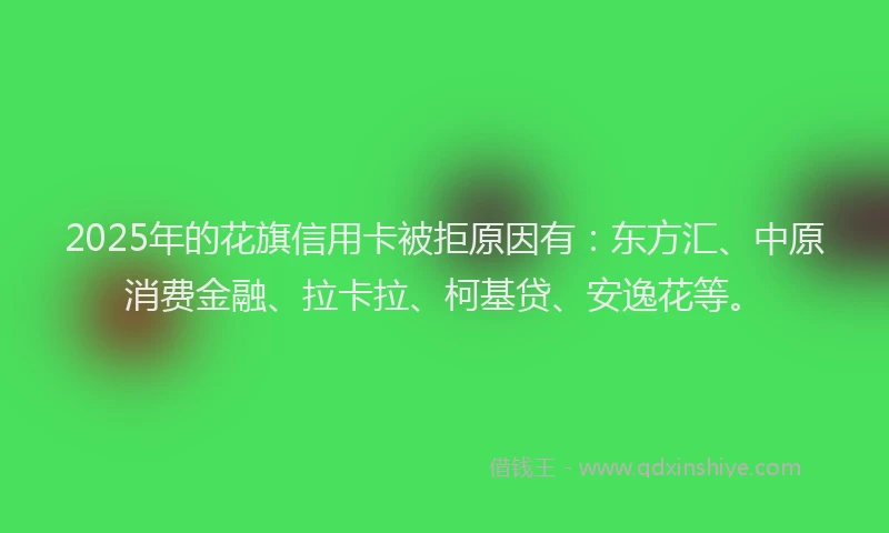 2025年的花旗信用卡被拒原因有：东方汇、中原消费金融、拉卡拉、柯基贷、安逸花等。