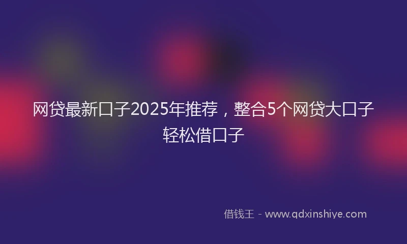 网贷最新口子2025年推荐，整合5个网贷大口子轻松借口子