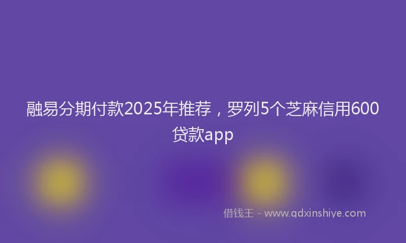 融易分期付款2025年推荐，罗列5个芝麻信用600贷款app