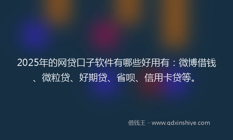 2025年的网贷口子软件有哪些好用有：微博借钱、微粒贷、好期贷、省呗、信用卡贷等。