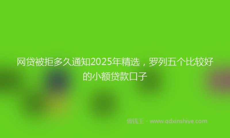 网贷被拒多久通知2025年精选，罗列五个比较好的小额贷款口子