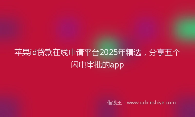 苹果id贷款在线申请平台2025年精选，分享五个闪电审批的app