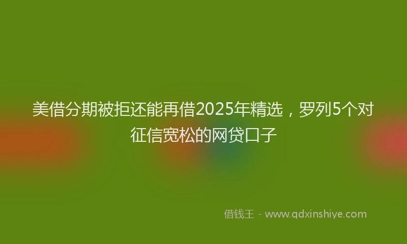 美借分期被拒还能再借2025年精选，罗列5个对征信宽松的网贷口子