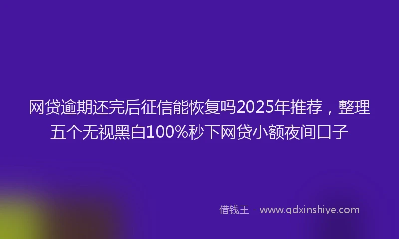 网贷逾期还完后征信能恢复吗2025年推荐，整理五个无视黑白100%秒下网贷小额夜间口子
