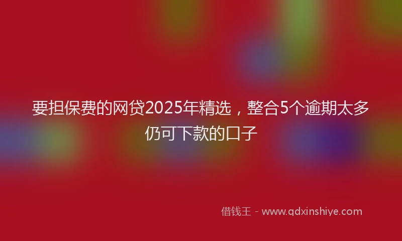要担保费的网贷2025年精选，整合5个逾期太多仍可下款的口子