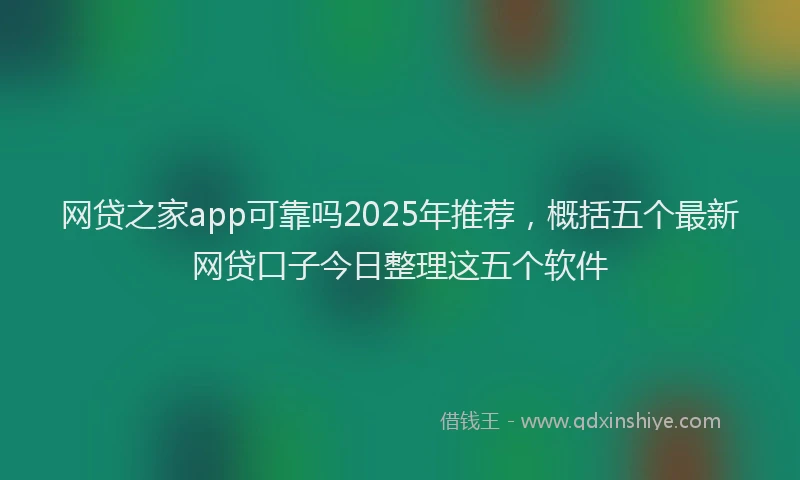 网贷之家app可靠吗2025年推荐，概括五个最新网贷口子今日整理这五个软件