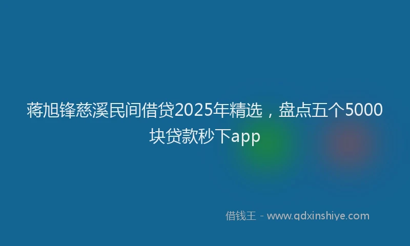 蒋旭锋慈溪民间借贷2025年精选，盘点五个5000块贷款秒下app