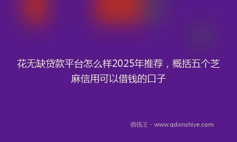 花无缺贷款平台怎么样2025年推荐，概括五个芝麻信用可以借钱的口子