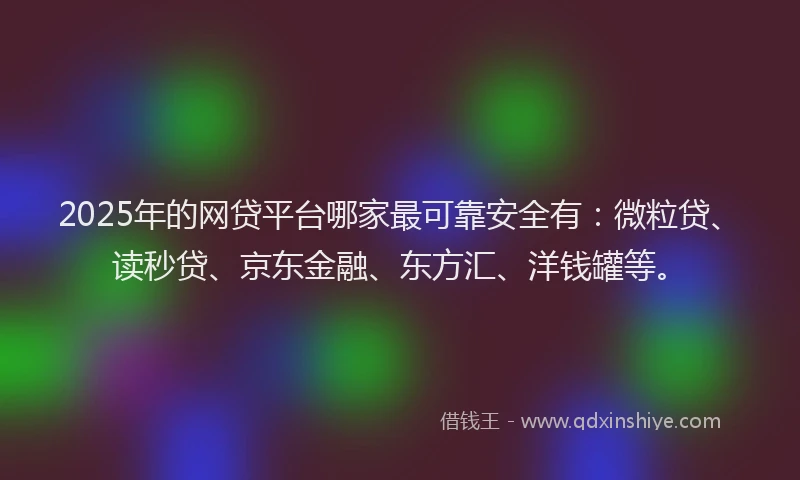 2025年的网贷平台哪家最可靠安全有：微粒贷、读秒贷、京东金融、东方汇、洋钱罐等。