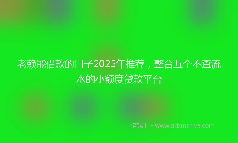 老赖能借款的口子2025年推荐，整合五个不查流水的小额度贷款平台