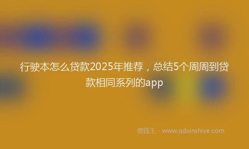 行驶本怎么贷款2025年推荐，总结5个周周到贷款相同系列的app