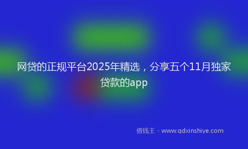 网贷的正规平台2025年精选，分享五个11月独家贷款的app