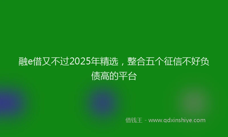 融e借又不过2025年精选，整合五个征信不好负债高的平台