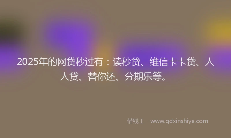 2025年的网贷秒过有：读秒贷、维信卡卡贷、人人贷、替你还、分期乐等。