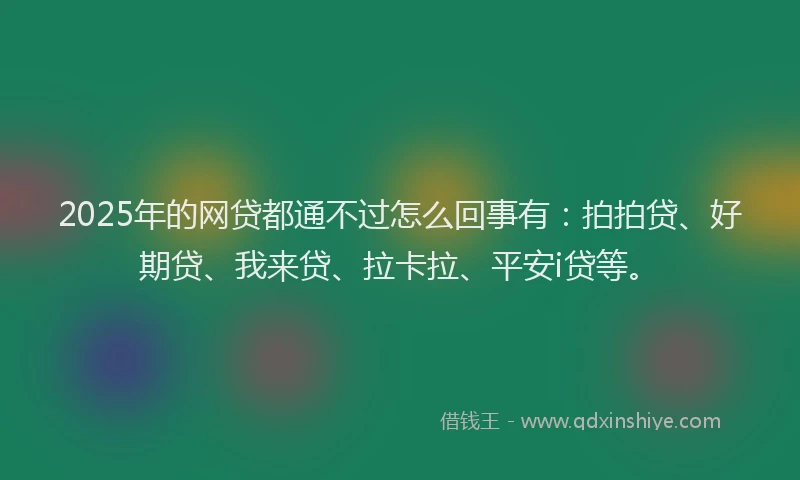2025年的网贷都通不过怎么回事有：拍拍贷、好期贷、我来贷、拉卡拉、平安i贷等。