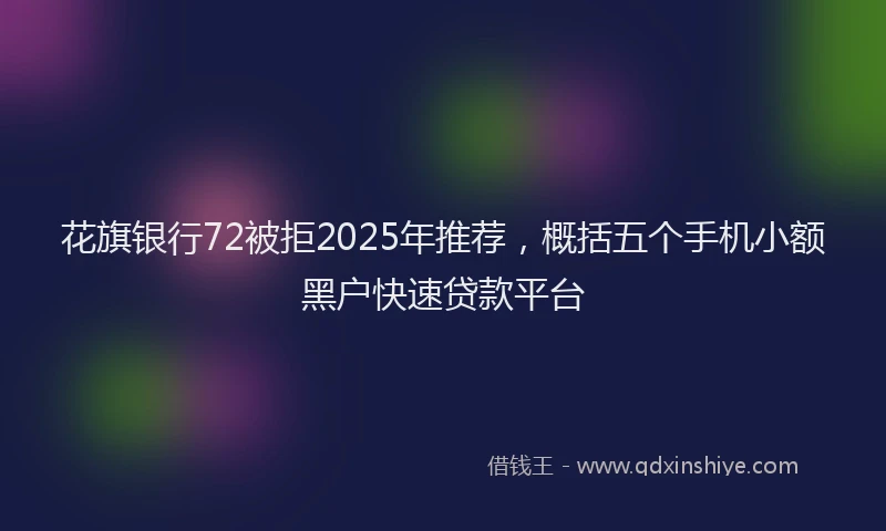 花旗银行72被拒2025年推荐，概括五个手机小额黑户快速贷款平台