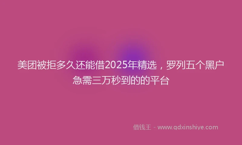 美团被拒多久还能借2025年精选，罗列五个黑户急需三万秒到的的平台