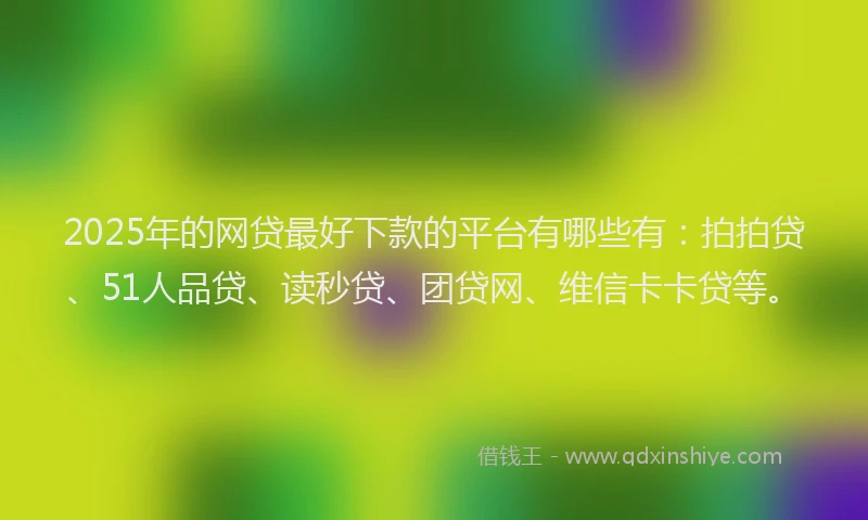 2025年的网贷最好下款的平台有哪些有：拍拍贷、51人品贷、读秒贷、团贷网、维信卡卡贷等。