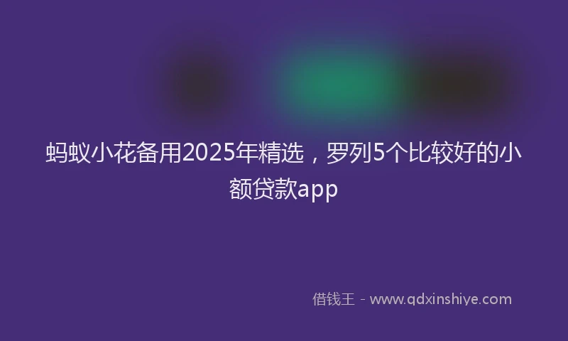 蚂蚁小花备用2025年精选，罗列5个比较好的小额贷款app