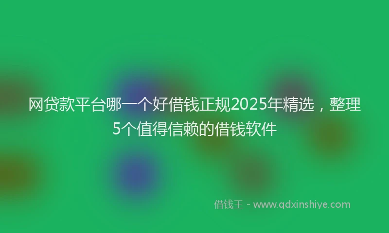 网贷款平台哪一个好借钱正规2025年精选，整理5个值得信赖的借钱软件