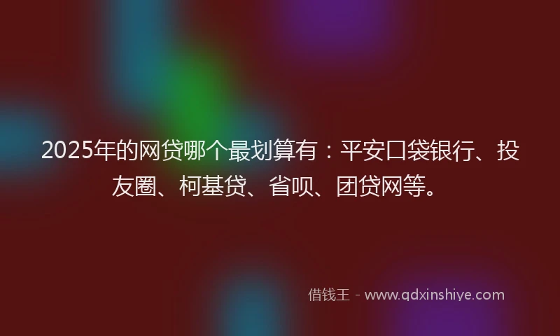 2025年的网贷哪个最划算有：平安口袋银行、投友圈、柯基贷、省呗、团贷网等。