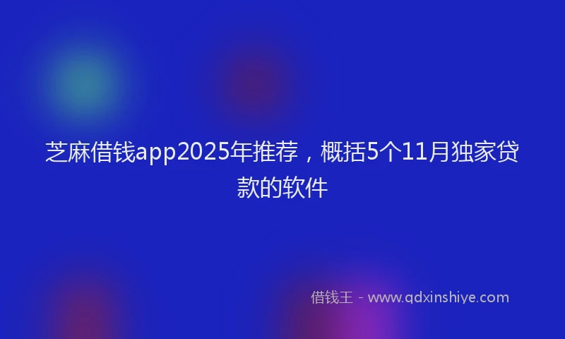 芝麻借钱app2025年推荐，概括5个11月独家贷款的软件