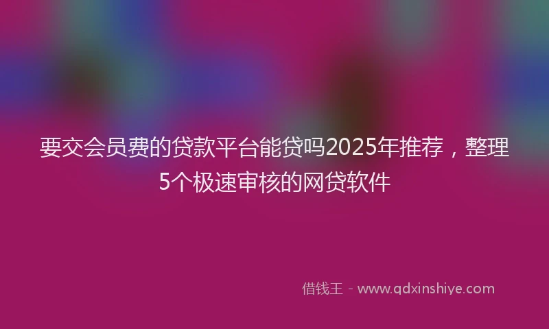 要交会员费的贷款平台能贷吗2025年推荐，整理5个极速审核的网贷软件