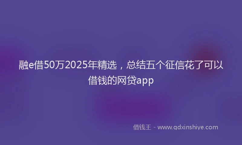 融e借50万2025年精选，总结五个征信花了可以借钱的网贷app