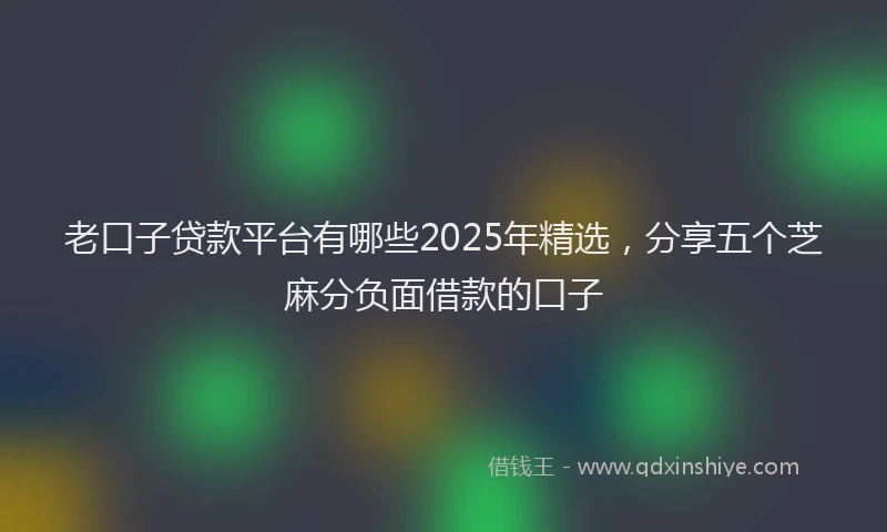 老口子贷款平台有哪些2025年精选，分享五个芝麻分负面借款的口子