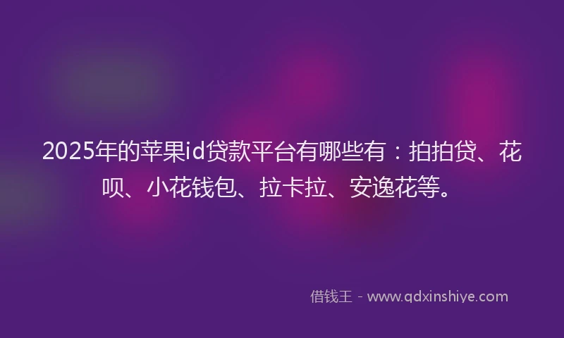2025年的苹果id贷款平台有哪些有：拍拍贷、花呗、小花钱包、拉卡拉、安逸花等。