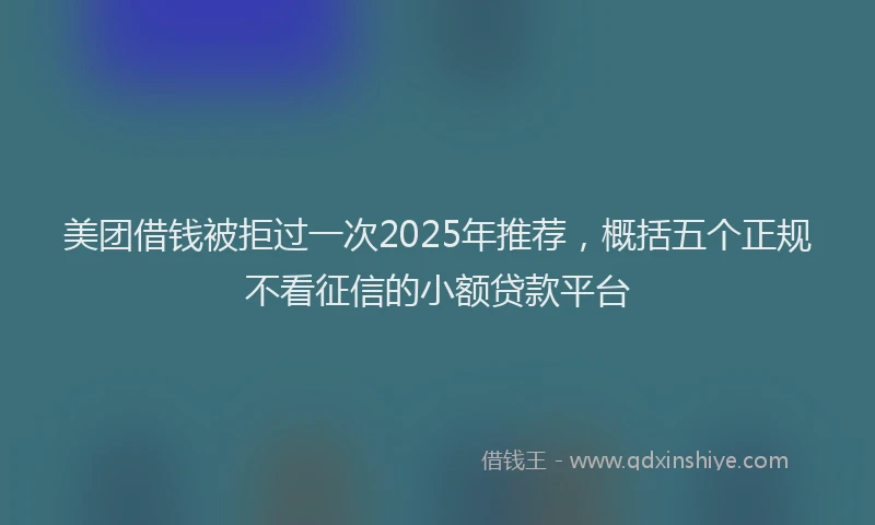 美团借钱被拒过一次2025年推荐，概括五个正规不看征信的小额贷款平台