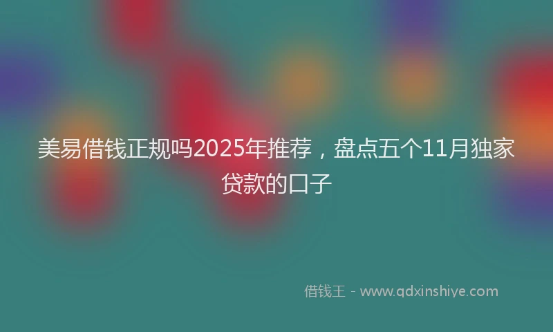 美易借钱正规吗2025年推荐，盘点五个11月独家贷款的口子