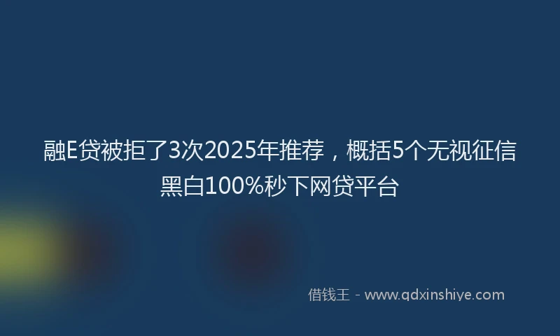 融E贷被拒了3次2025年推荐，概括5个无视征信黑白100%秒下网贷平台