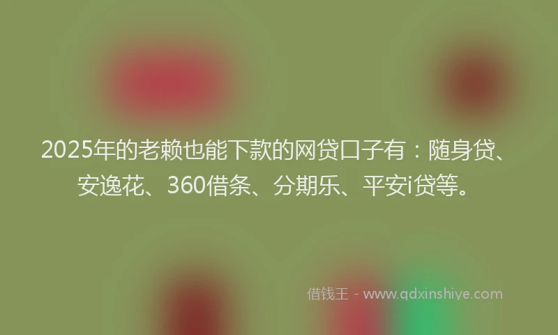 2025年的老赖也能下款的网贷口子有：随身贷、安逸花、360借条、分期乐、平安i贷等。