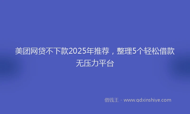 美团网贷不下款2025年推荐，整理5个轻松借款无压力平台