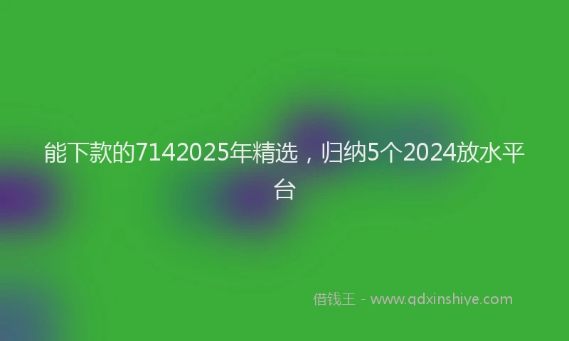 能下款的7142025年精选，归纳5个2024放水平台