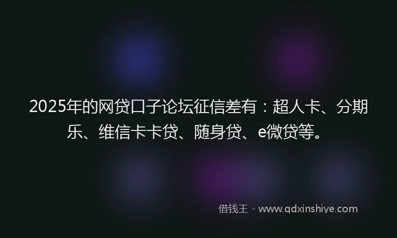 2025年的网贷口子论坛征信差有：超人卡、分期乐、维信卡卡贷、随身贷、e微贷等。