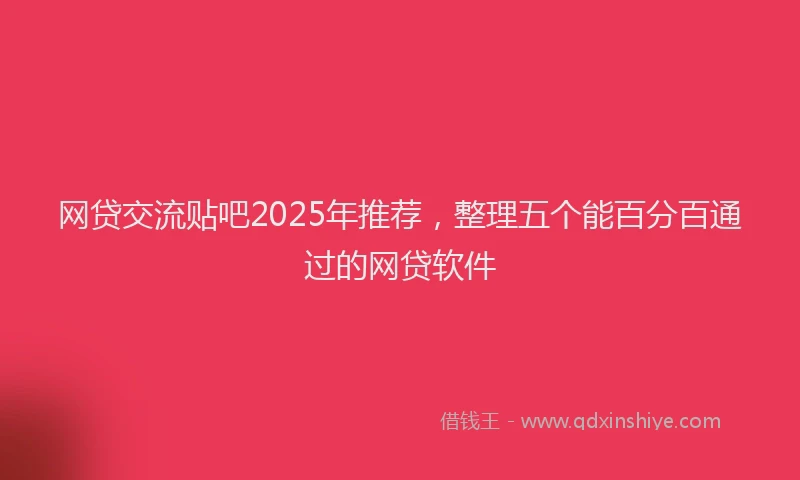 网贷交流贴吧2025年推荐，整理五个能百分百通过的网贷软件