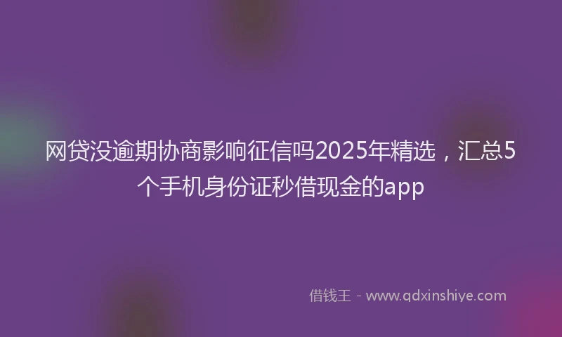 网贷没逾期协商影响征信吗2025年精选，汇总5个手机身份证秒借现金的app