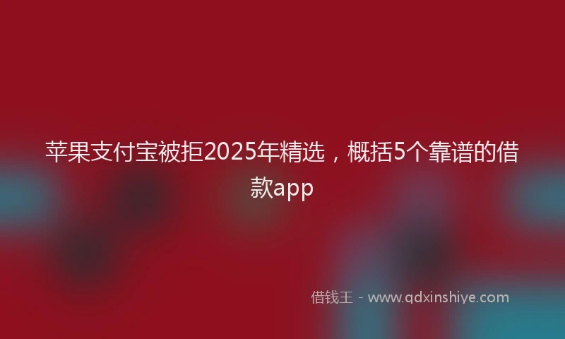 苹果支付宝被拒2025年精选，概括5个靠谱的借款app