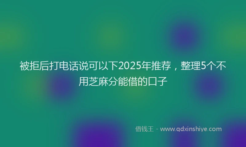 被拒后打电话说可以下2025年推荐，整理5个不用芝麻分能借的口子