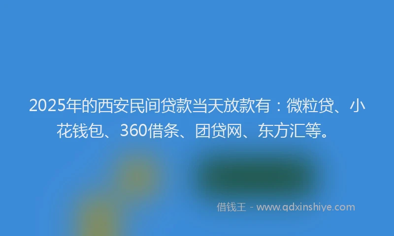 2025年的西安民间贷款当天放款有：微粒贷、小花钱包、360借条、团贷网、东方汇等。