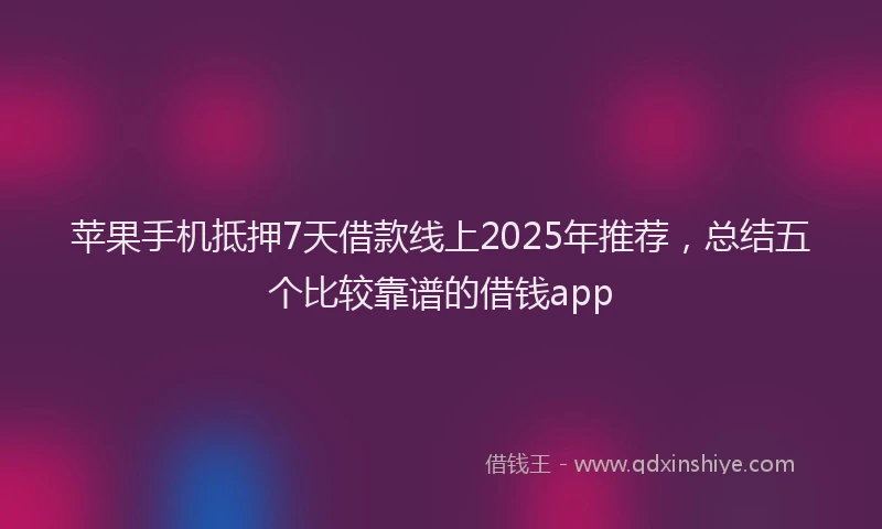苹果手机抵押7天借款线上2025年推荐，总结五个比较靠谱的借钱app