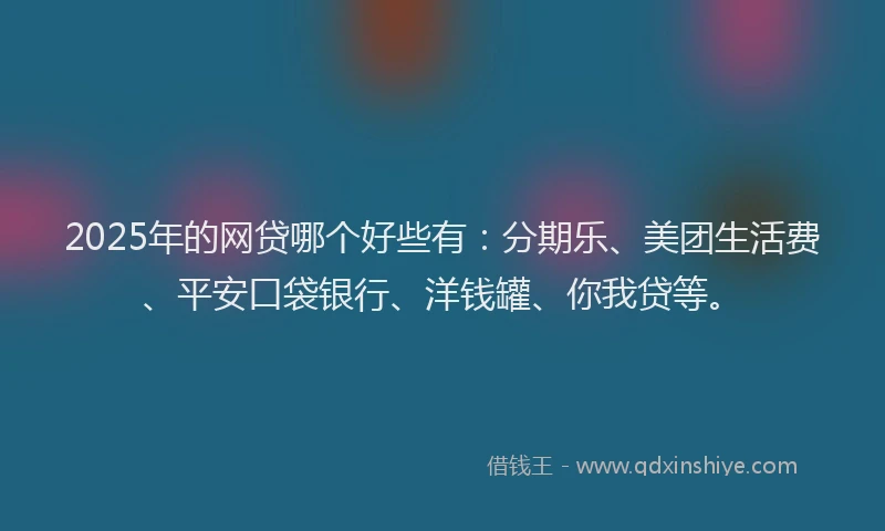 2025年的网贷哪个好些有：分期乐、美团生活费、平安口袋银行、洋钱罐、你我贷等。