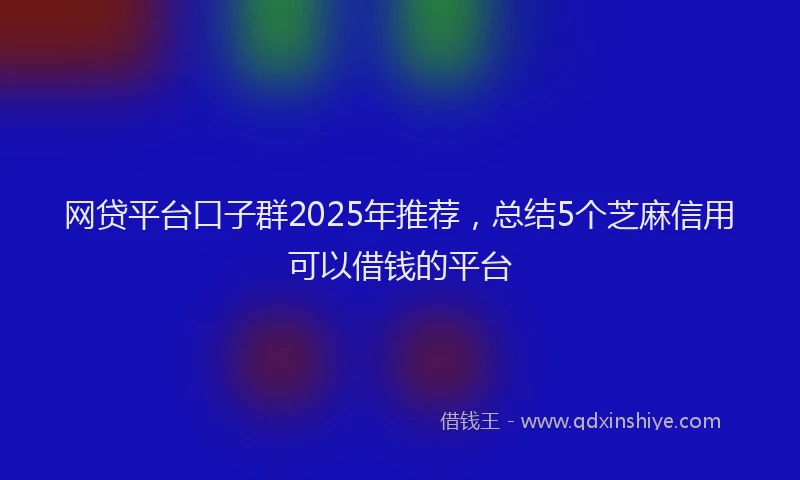 网贷平台口子群2025年推荐，总结5个芝麻信用可以借钱的平台